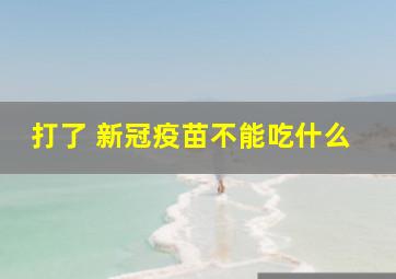 打了 新冠疫苗不能吃什么